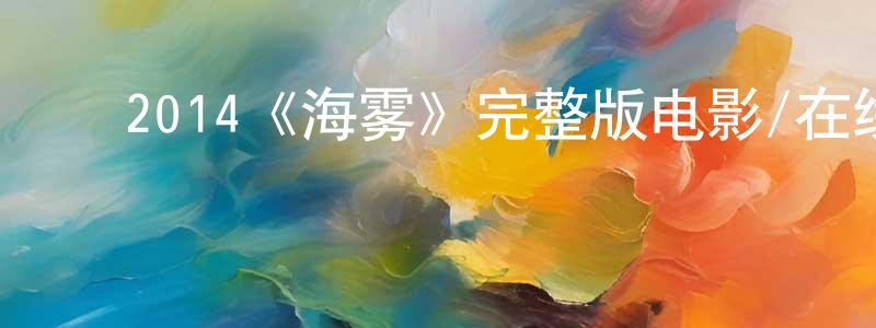 ﻿陈军明发布﻿2014《海雾》完整版电影/在线观看/百度云-美剧天堂